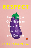 Enter to win RESPECT: Everything a Guy Needs to Know About Sex, Love, and Consent By Inti Chavez Perez!