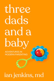 Enter to win Three Dads and a Baby: Adventures in Modern Parenting by Ian Jenkins, MD