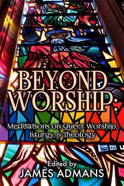 Beyond Worship - Meditations on Queer Worship, Liturgy, & Theology