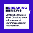 Lambda Legal Urges Ninth Circuit to Block Enforcement of Idaho's Transgender Restroom Ban