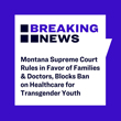Montana Supreme Court Rules in Favor of Families & Doctors, Blocks Ban on Healthcare for Transgender Youth