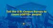 Take action: LGBTQ+ people should be counted by U.S. Census