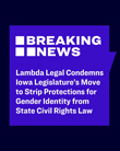 Lambda Legal Condemns Iowa Legislature's Move to Strip Protections for Gender Identity from State Civil Rights Law