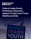 Federal Judge Grants Preliminary Injunction Against Trump's Anti-Trans Healthcare Order