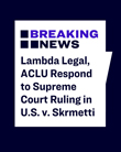 ACLU, Lambda Legal Respond to Supreme Court Ruling in U.S. v. Skrmetti