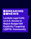 2025-05-22 Lambda Legal Calls on US Senate to Reject Budget Bill Explicitly Targeting LGBTQ+ Community