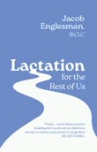 Lactation for the Rest of Us: a Guide for Queer and Trans and Parents and Helpers