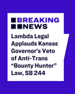 Lambda Legal Applauds Kansas Gov. Kelly's Veto of Draconian anti-Trans Law